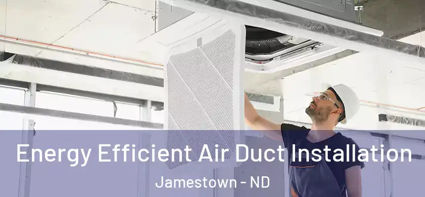  Energy Efficient Air Duct Installation Jamestown - ND